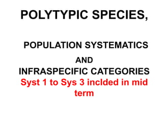 POLYTYPIC SPECIES,POPULATION SYSTEMATICS ANDINFRASPECIFICCATEGORIESSyst 1 to Sys 3 inclded in mid term 
