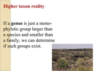 Higher taxon reality  If a  genus  is just a mono- phyletic group larger than a species and smaller than a family, we can determine if such groups exist. 