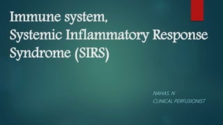 Immune system,
Systemic Inflammatory Response
Syndrome (SIRS)
NAHAS. N
CLINICAL PERFUSIONIST
 
