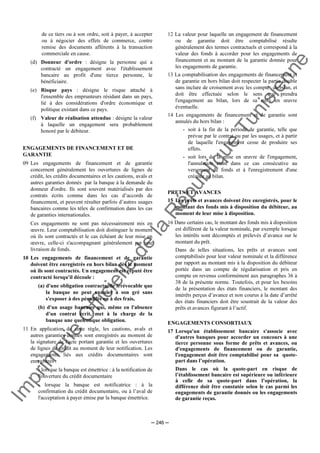 Im
prim
erie
O
fficielle
de
la
République
Tunisienne
─ 246 ─
de ce tiers ou à son ordre, soit à payer, à accepter
ou à négocier des effets de commerce, contre
remise des documents afférents à la transaction
commerciale en cause.
(d) Donneur d'ordre : désigne la personne qui a
contracté un engagement avec l'établissement
bancaire au profit d'une tierce personne, le
bénéficiaire.
(e) Risque pays : désigne le risque attaché à
l'ensemble des emprunteurs résidant dans un pays,
lié à des considérations d'ordre économique et
politique existant dans ce pays.
(f) Valeur de réalisation attendue : désigne la valeur
à laquelle un engagement sera probablement
honoré par le débiteur.
ENGAGEMENTS DE FINANCEMENT ET DE
GARANTIE
09 Les engagements de financement et de garantie
concernent généralement les ouvertures de lignes de
crédit, les crédits documentaires et les cautions, avals et
autres garanties donnés par la banque à la demande du
donneur d'ordre. Ils sont souvent matérialisés par des
contrats écrits comme dans les cas d’accords de
financement, et peuvent résulter parfois d’autres usages
bancaires comme les télex de confirmation dans les cas
de garanties internationales.
Ces engagements ne sont pas nécessairement mis en
œuvre. Leur comptabilisation doit distinguer le moment
où ils sont contractés et le cas échéant de leur mise en
œuvre, celle-ci s'accompagnant généralement par une
livraison de fonds.
10 Les engagements de financement et de garantie
doivent être enregistrés en hors bilan dès le moment
où ils sont contractés. Un engagement est réputé être
contracté lorsqu'il découle :
(a) d'une obligation contractuelle irrévocable que
la banque ne peut annuler à son gré sans
s'exposer à des pénalités ou à des frais,
(b) d'un usage bancaire qui, même en l'absence
d'un contrat écrit, met à la charge de la
banque une quelconque obligation.
11 En application de cette règle, les cautions, avals et
autres garanties donnés sont enregistrés au moment de
la signature de l'acte portant garantie et les ouvertures
de lignes de crédit au moment de leur notification. Les
engagements liés aux crédits documentaires sont
enregistrés :
- lorsque la banque est émettrice : à la notification de
l'ouverture du crédit documentaire
- lorsque la banque est notificatrice : à la
confirmation du crédit documentaire, ou à l’aval de
l'acceptation à payer émise par la banque émettrice.
12 La valeur pour laquelle un engagement de financement
ou de garantie doit être comptabilisé résulte
généralement des termes contractuels et correspond à la
valeur des fonds à accorder pour les engagements de
financement et au montant de la garantie donnée pour
les engagements de garantie.
13 La comptabilisation des engagements de financement et
de garantie en hors bilan doit respecter la partie double
sans inclure de croisement avec les comptes de bilan, et
doit être effectuée selon le sens que prendra
l'engagement au bilan, lors de sa mise en œuvre
éventuelle.
14 Les engagements de financement et de garantie sont
annulés du hors bilan :
- soit à la fin de la période de garantie, telle que
prévue par le contrat ou par les usages, et à partir
de laquelle l'engagement cesse de produire ses
effets.
- soit lors de la mise en œuvre de l'engagement,
l'annulation étant dans ce cas consécutive au
versement de fonds et à l'enregistrement d'une
créance au bilan.
PRETS ET AVANCES
15 Les prêts et avances doivent être enregistrés, pour le
montant des fonds mis à disposition du débiteur, au
moment de leur mise à disposition.
16 Dans certains cas, le montant des fonds mis à disposition
est différent de la valeur nominale, par exemple lorsque
les intérêts sont décomptés et prélevés d’avance sur le
montant du prêt.
Dans de telles situations, les prêts et avances sont
comptabilisés pour leur valeur nominale et la différence
par rapport au montant mis à la disposition du débiteur
portée dans un compte de régularisation et pris en
compte en revenus conformément aux paragraphes 36 à
38 de la présente norme. Toutefois, et pour les besoins
de la présentation des états financiers, le montant des
intérêts perçus d’avance et non courus à la date d’arrêté
des états financiers doit être soustrait de la valeur des
prêts et avances figurant à l’actif.
ENGAGEMENTS CONSORTIAUX
17 Lorsqu'un établissement bancaire s'associe avec
d'autres banques pour accorder un concours à une
tierce personne sous forme de prêts et avances, ou
d'engagements de financement ou de garantie,
l'engagement doit être comptabilisé pour sa quote-
part dans l’opération.
Dans le cas où la quote-part en risque de
l’établissement bancaire est supérieure ou inférieure
à celle de sa quote-part dans l’opération, la
différence doit être constatée selon le cas parmi les
engagements de garantie donnés ou les engagements
de garantie reçus.
 