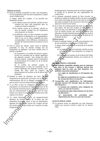 Im
prim
erie
O
fficielle
de
la
République
Tunisienne
─ 255 ─
Méthode actuarielle
40 Selon la méthode actuarielle les titres sont enregistrés,
lors de l'acquisition, pour leur prix d'acquisition, coupon
couru à l'achat inclus.
A chaque arrêté des comptes, il est procédé aux
traitements suivants :
(a) les intérêts courus de la période, calculés au taux
nominal des titres sont enregistrés dans un
compte de créances rattachées ;
(b) les intérêts courus de la période, calculés au
taux du marché constaté lors de l'acquisition
sont enregistrés en résultat ;
(c) la différence entre ces deux montants est portée
directement en diminution ou en augmentation,
selon le cas, de la valeur comptable des titres
correspondants. Cette différence correspond au
montant de l'amortissement de la prime ou de la
décote.
41 Pour le calcul des intérêts courus selon la méthode
actuarielle, le taux du marché constaté lors de
l'acquisition est appliqué à une base variable selon la
période considérée :
- de l'acquisition à la tombée du premier coupon,
la base est constituée par la somme algébrique
des éléments suivants : prix d'achat des titres
"pied de coupon", coupons courus à l'acquisition
et amortissement de la prime ou de la décote
déjà pratiquées ;
- de la tombée du premier coupon au
remboursement, la base est constituée par la
somme algébrique des éléments suivants : prix
d'achat des titres "pied de coupon", et
amortissements de la prime ou de la décote déjà
pratiquées.
42 Pendant la durée de détention des titres, le coût
d'acquisition est ajusté pour converger vers la valeur de
remboursement afin de ne dégager comptablement ni
gain ni perte le jour du remboursement de l'emprunt.
43 A cet effet, et pour les obligations amortissables par
anticipation à la discrétion de l'émetteur, la date de fin
de la période d'amortissement à retenir correspond à la
date de remboursement la plus proche pour les titres
achetés avec prime et la date la plus lointaine pour celle
acquise avec décote.
44 La valeur historique du titre est progressivement
diminuée du montant amorti de la prime par une
diminution du résultat. Ainsi, le taux de rémunération
apparent du titre tel qu'il ressort des comptes devient
très proche de celui qui existait sur le marché à la date
d'acquisition.
Symétriquement, l'amortissement de la décote augmente
le résultat de la période par une augmentation du
compte titres.
45 La méthode actuarielle permet de faire ressortir un
produit en compte de résultat calculé à un taux constant
sur la durée de portage du titre et met ainsi en évidence
une marge constante si des ressources à taux fixe ont été
adossées à l'actif lors de l'achat.
46 Si la valeur de remboursement des titres est liée à celle
d'un indice, elle doit être évaluée en date d'arrêté et
l'écart de taux sera déterminé et amorti sur cette base.
Lors de l'arrêté suivant, une nouvelle estimation sera
effectuée et le plan d'amortissement de la prime ou de la
décote sera aménagé en conséquence sur la durée de vie
résiduelle du titre.
Méthode linéaire
47 Selon la méthode linéaire, les titres sont enregistrés, lors
de leur acquisition, coupon couru à l'achat exclu.
A chaque arrêté comptable, il est procédé de la manière
suivante :
(i) les intérêts courus de la période, calculés au taux
nominal du titre, sont enregistrés au compte de
résultat ;
(ii) le montant de la prime ou de la décote fait l'objet
d'un échelonnement linéaire sur la durée de vie
du titre.
INFORMATIONS A FOURNIR
48 Les méthodes comptables adoptées pour le traitement
des titres et des revenus y afférents doivent être
indiquées dans les notes aux états financiers. Ces
méthodes concernent notamment :
- Les règles de classification et d'évaluation des
titres ;
- les règles de constatation des revenus, y compris
les revenus des titres à revenu fixe.
49 Lorsqu'elles sont significatives, les informations
suivantes doivent être fournies dans les notes aux
états financiers :
- le montant des transferts, entre catégories de
titres, au cours de l'exercice ;
- le montant des plus-values latentes sur les titres
de placement ;
- les mouvements des provisions pour
dépréciation des titres au cours de l'exercice.
DATE D’APPLICATION
50 La présente norme est applicable aux états financiers
relatifs aux exercices ouverts à partir du 1er Janvier
1999.
 