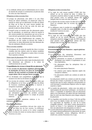 Im
prim
erie
O
fficielle
de
la
République
Tunisienne
─ 368 ─
32 La méthode utilisée pour la détermination de la valeur
de marché des terrains et constructions est précisée dans
les notes aux états financiers.
Obligations et titres à revenus fixes
33 Lorsque les placements sont admis à la cote d'une
bourse de valeurs mobilières, on entend par valeur de
marché la valeur qui est déterminée à la date de clôture
du bilan sur la base du cours moyen pondéré des
transactions qui ont eu lieu au cours du mois qui
précède la date de clôture du bilan.
34 Lorsqu'il existe un marché pour des placements autres
que les précédents, on entend par valeur de marché le
prix moyen pondéré des transactions qui ont eu lieu au
cours du mois qui précède la date de clôture du bilan.
35 Lorsque, à la date d'établissement des comptes, les
placements ont été vendus ou doivent être vendus à
court terme, la valeur déterminée doit être diminuée des
frais de réalisation effectifs ou estimés.
Titres à revenus variables
36 L'évaluation de la valeur de marché des titres à revenus
variables doit être réalisée selon les mêmes modalités
que pour les bons, obligations et autres titres à revenus
fixes exposées ci-dessus.
Autres types de placements (Prêts, dépôts et autres)
37 La valeur de marché des autres types de placements doit
être déterminée par référence à la valeur de
remboursement de ces actifs.
Comptabilisation des revenus et charges liés aux placements
38 Les revenus de placements englobent généralement,
les dividendes, les loyers, les parts de résultat et les
intérêts. Ils sont constatés en produits dès qu'ils sont
acquis même s'ils ne sont pas encore encaissés.
39 Les dividendes sont comptabilisés en produits dès le
moment où le droit au dividende est établi.
40 Les revenus de certaines valeurs mobilières, telles que
les obligations ou les bons, courus à la date de clôture
de l'exercice constituent des produits à recevoir à
enregistrer en produits.
41 Les revenus de certains placements tels que les
immeubles loués perçus à la date de clôture de l'exercice
par anticipation constituent des produits constatés
d'avance qui viennent minorer le compte de produit
intéressé.
Comptabilisation des opérations relatives à la
réalisation des placements.
Placements immobiliers
42 Les placements immobiliers doivent être retirés de
l'actif du bilan lors de leur cession. La différence
entre le produit de cession et la valeur comptable
nette à la date du retrait est incluse dans le résultat de
l'exercice en cours.
Obligations et titres à revenus fixes
43 La règle du coût moyen pondéré (CMP) doit être
utilisée en cas de cession de titres. A défaut, les
entreprises pourront utiliser la règle du FIFO (premier
entré premier sorti). La méthode utilisée doit être
indiquée dans les notes aux états financiers.
44 La fraction des revenus courus à la date de la cession de
l'actif est constatée dans les revenus des placements
financiers.
45 La différence entre le produit de cession, et la valeur
comptable nette à la date du retrait est incluse dans le
résultat de l’exercice en cours.
Titres à revenus variables
46 La règle du coût moyen pondéré (CMP) doit être
utilisée en cas de cession de titres. A défaut, les
entreprises pourront utiliser la règle du FIFO (premier
entré premier sorti). La méthode utilisée doit être
indiquée dans les notes aux états financiers.
INFORMATIONS A FOURNIR
Présentation dans les états financiers : aspects généraux
Présentation au bilan
47 Les placements des entreprises d'assurance sont
présentés au bilan en faisant ressortir :
• les placements en terrains et constructions en
distinguant ceux relatifs à l’exploitation et ceux
hors exploitation,
• les placements dans les entreprises liées et
participations,
• les autres placements financiers,
• les créances pour espèces déposées auprès des
entreprises cédantes,
• les placements relatifs aux contrats en unités de
compte.
Les placements relatifs aux contrats en unité de compte
doivent être évalués et présentés au bilan en valeur de
marché alors que les autres catégories sont présentées au
coût historique éventuellement déprécié selon les règles
exposées ci-après.
48 La totalité des placements - même ceux non admis en
représentation des provisions techniques - est inscrite en
classe 2. Cependant, la répartition entre les placements
admis et les placements non admis doit être mentionnée
dans les notes aux états financiers pour chaque catégorie
de placement.
49 Les liquidités sont inscrites en classe 5 dès lors qu'elles
sont à vue. Les dépôts à terme sont inscrits en classe 2.
Les équivalents de liquidités au sens de la norme
comptable générale - sont admis comme placements et
inscrits en classe 2. Les opérations de régularisation
liées aux placements sont enregistrées en classe 4.
50 Le poste placements représentatifs des contrats en unités
de compte reprend globalement les placements de toutes
natures (immeubles, actions, obligations, SICAV...)
relatifs aux contrats d'assurance de ce type.
 