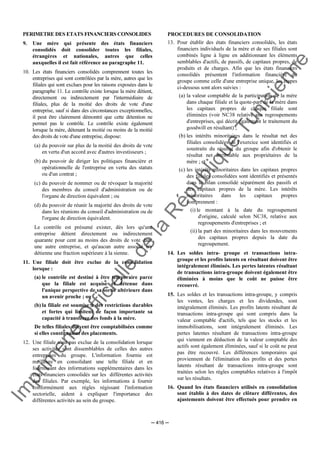 Im
prim
erie
O
fficielle
de
la
République
Tunisienne
─ 416 ─
PERIMETRE DES ETATS FINANCIERS CONSOLIDES
9. Une mère qui présente des états financiers
consolidés doit consolider toutes les filiales,
étrangères et nationales, autres que celles
auxquelles il est fait référence au paragraphe 11.
10. Les états financiers consolidés comprennent toutes les
entreprises qui sont contrôlées par la mère, autres que les
filiales qui sont exclues pour les raisons exposées dans le
paragraphe 11. Le contrôle existe lorsque la mère détient,
directement ou indirectement par l'intermédiaire de
filiales, plus de la moitié des droits de vote d'une
entreprise, sauf si dans des circonstances exceptionnelles,
il peut être clairement démontré que cette détention ne
permet pas le contrôle. Le contrôle existe également
lorsque la mère, détenant la moitié ou moins de la moitié
des droits de vote d'une entreprise, dispose:
(a) du pouvoir sur plus de la moitié des droits de vote
en vertu d'un accord avec d'autres investisseurs ;
(b) du pouvoir de diriger les politiques financière et
opérationnelle de l'entreprise en vertu des statuts
ou d'un contrat ;
(c) du pouvoir de nommer ou de révoquer la majorité
des membres du conseil d'administration ou de
l'organe de direction équivalent ; ou
(d) du pouvoir de réunir la majorité des droits de vote
dans les réunions du conseil d'administration ou de
l'organe de direction équivalent.
Le contrôle est présumé exister, dès lors qu'une
entreprise détient directement ou indirectement
quarante pour cent au moins des droits de vote dans
une autre entreprise, et qu'aucun autre associé n'y
détienne une fraction supérieure à la sienne.
11. Une filiale doit être exclue de la consolidation
lorsque :
(a) le contrôle est destiné à être temporaire parce
que la filiale est acquise et détenue dans
l'unique perspective de sa sortie ultérieure dans
un avenir proche ; ou
(b) la filiale est soumise à des restrictions durables
et fortes qui limitent de façon importante sa
capacité à transférer des fonds à la mère.
De telles filiales doivent être comptabilisées comme
si elles constituaient des placements.
12. Une filiale n'est pas exclue de la consolidation lorsque
ses activités sont dissemblables de celles des autres
entreprises du groupe. L'information fournie est
meilleure en consolidant une telle filiale et en
fournissant des informations supplémentaires dans les
états financiers consolidés sur les différentes activités
des filiales. Par exemple, les informations à fournir
conformément aux règles régissant l'information
sectorielle, aident à expliquer l'importance des
différentes activités au sein du groupe.
PROCEDURES DE CONSOLIDATION
13. Pour établir des états financiers consolidés, les états
financiers individuels de la mère et de ses filiales sont
combinés ligne à ligne en additionnant les éléments
semblables d'actifs, de passifs, de capitaux propres, de
produits et de charges. Afin que les états financiers
consolidés présentent l'information financière du
groupe comme celle d'une entreprise unique, les étapes
ci-dessous sont alors suivies :
(a) la valeur comptable de la participation de la mère
dans chaque filiale et la quote-part de la mère dans
les capitaux propres de chaque filiale sont
éliminées (voir NC38 relative aux regroupements
d'entreprises, qui décrit également le traitement du
goodwill en résultant) ;
(b) les intérêts minoritaires dans le résultat net des
filiales consolidées de l'exercice sont identifiés et
soustraits du résultat du groupe afin d'obtenir le
résultat net attribuable aux propriétaires de la
mère ; et
(c) les intérêts minoritaires dans les capitaux propres
des filiales consolidées sont identifiés et présentés
dans le bilan consolidé séparément des passifs et
des capitaux propres de la mère. Les intérêts
minoritaires dans les capitaux propres
comprennent :
(i) le montant à la date du regroupement
d'origine, calculé selon NC38, relative aux
regroupements d'entreprises ; et
(ii) la part des minoritaires dans les mouvements
des capitaux propres depuis la date du
regroupement.
14. Les soldes intra- groupe et transactions intra-
groupe et les profits latents en résultant doivent être
intégralement éliminés. Les pertes latentes résultant
de transactions intra-groupe doivent également être
éliminées à moins que le coût ne puisse être
recouvré.
15. Les soldes et les transactions intra-groupe, y compris
les ventes, les charges et les dividendes, sont
intégralement éliminés. Les profits latents résultant de
transactions intra-groupe qui sont compris dans la
valeur comptable d'actifs, tels que les stocks et les
immobilisations, sont intégralement éliminés. Les
pertes latentes résultant de transactions intra-groupe
qui viennent en déduction de la valeur comptable des
actifs sont également éliminées, sauf si le coût ne peut
pas être recouvré. Les différences temporaires qui
proviennent de l'élimination des profits et des pertes
latents résultant de transactions intra-groupe sont
traitées selon les règles comptables relatives à l'impôt
sur les résultats.
16. Quand les états financiers utilisés en consolidation
sont établis à des dates de clôture différentes, des
ajustements doivent être effectués pour prendre en
 