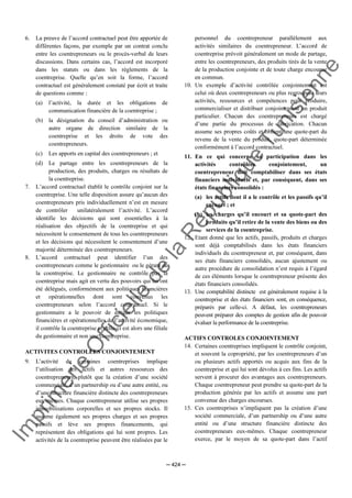Im
prim
erie
O
fficielle
de
la
République
Tunisienne
─ 424 ─
6. La preuve de l’accord contractuel peut être apportée de
différentes façons, par exemple par un contrat conclu
entre les coentrepreneurs ou le procès-verbal de leurs
discussions. Dans certains cas, l’accord est incorporé
dans les statuts ou dans les règlements de la
coentreprise. Quelle qu’en soit la forme, l’accord
contractuel est généralement constaté par écrit et traite
de questions comme :
(a) l’activité, la durée et les obligations de
communication financière de la coentreprise ;
(b) la désignation du conseil d’administration ou
autre organe de direction similaire de la
coentreprise et les droits de vote des
coentrepreneurs.
(c) Les apports en capital des coentrepreneurs ; et
(d) Le partage entre les coentrepreneurs de la
production, des produits, charges ou résultats de
la coentreprise.
7. L’accord contractuel établit le contrôle conjoint sur la
coentreprise. Une telle disposition assure qu’aucun des
coentrepreneurs pris individuellement n’est en mesure
de contrôler unilatéralement l’activité. L’accord
identifie les décisions qui sont essentielles à la
réalisation des objectifs de la coentreprise et qui
nécessitent le consentement de tous les coentrepreneurs
et les décisions qui nécessitent le consentement d’une
majorité déterminée des coentrepreneurs.
8. L’accord contractuel peut identifier l’un des
coentrepreneurs comme le gestionnaire ou le gérant de
la coentreprise. Le gestionnaire ne contrôle pas la
coentreprise mais agit en vertu des pouvoirs qui lui ont
été délégués, conformément aux politiques financières
et opérationnelles dont sont convenus les
coentrepreneurs selon l’accord contractuel. Si le
gestionnaire a le pouvoir de diriger les politiques
financières et opérationnelles de l’activité économique,
il contrôle la coentreprise et celle-ci est alors une filiale
du gestionnaire et non une coentreprise.
ACTIVITES CONTROLEES CONJOINTEMENT
9. L’activité de certaines coentreprises implique
l’utilisation des actifs et autres ressources des
coentrepreneurs, plutôt que la création d’une société
commerciale, d’un partnership ou d’une autre entité, ou
d’une structure financière distincte des coentrepreneurs
eux-mêmes. Chaque coentrepreneur utilise ses propres
immobilisations corporelles et ses propres stocks. Il
assume également ses propres charges et ses propres
passifs et lève ses propres financements, qui
représentent des obligations qui lui sont propres. Les
activités de la coentreprise peuvent être réalisées par le
personnel du coentrepreneur parallèlement aux
activités similaires du coentrepreneur. L’accord de
coentreprise prévoit généralement un mode de partage,
entre les coentrepreneurs, des produits tirés de la vente
de la production conjointe et de toute charge encourue
en commun.
10. Un exemple d’activité contrôlée conjointement est
celui où deux coentrepreneurs ou plus regroupent leurs
activités, ressources et compétences pour produire,
commercialiser et distribuer conjointement un produit
particulier. Chacun des coentrepreneurs est chargé
d’une partie du processus de fabrication. Chacun
assume ses propres coûts et obtient une quote-part du
revenu de la vente du produit, quote-part déterminée
conformément à l’accord contractuel.
11. En ce qui concerne sa participation dans les
activités contrôlées conjointement, un
coentrepreneur doit comptabiliser dans ses états
financiers individuels et, par conséquent, dans ses
états financiers consolidés :
(a) les actifs dont il a le contrôle et les passifs qu’il
encourt ; et
(b) les charges qu’il encourt et sa quote-part des
produits qu’il retire de la vente des biens ou des
services de la coentreprise.
12. Etant donné que les actifs, passifs, produits et charges
sont déjà comptabilisés dans les états financiers
individuels du coentrepreneur et, par conséquent, dans
ses états financiers consolidés, aucun ajustement ou
autre procédure de consolidation n’est requis à l’égard
de ces éléments lorsque le coentrepreneur présente des
états financiers consolidés.
13. Une comptabilité distincte est généralement requise à la
coentreprise et des états financiers sont, en conséquence,
préparés par celle-ci. A défaut, les coentrepreneurs
peuvent préparer des comptes de gestion afin de pouvoir
évaluer la performance de la coentreprise.
ACTIFS CONTROLES CONJOINTEMENT
14. Certaines coentreprises impliquent le contrôle conjoint,
et souvent la copropriété, par les coentrepreneurs d’un
ou plusieurs actifs apportés ou acquis aux fins de la
coentreprise et qui lui sont dévolus à ces fins. Les actifs
servent à procurer des avantages aux coentrepreneurs.
Chaque coentrepreneur peut prendre sa quote-part de la
production générée par les actifs et assume une part
convenue des charges encourues.
15. Ces coentreprises n’impliquent pas la création d’une
société commerciale, d’un partnership ou d’une autre
entité ou d’une structure financière distincte des
coentrepreneurs eux-mêmes. Chaque coentrepreneur
exerce, par le moyen de sa quote-part dans l’actif
 