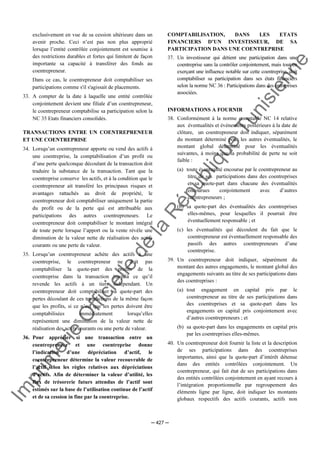 Im
prim
erie
O
fficielle
de
la
République
Tunisienne
─ 427 ─
exclusivement en vue de sa cession ultérieure dans un
avenir proche. Ceci n’est pas non plus approprié
lorsque l’entité contrôlée conjointement est soumise à
des restrictions durables et fortes qui limitent de façon
importante sa capacité à transférer des fonds au
coentrepreneur.
Dans ce cas, le coentrepreneur doit comptabiliser ses
participations comme s'il s'agissait de placements.
33. A compter de la date à laquelle une entité contrôlée
conjointement devient une filiale d’un coentrepreneur,
le coentrepreneur comptabilise sa participation selon la
NC 35 Etats financiers consolidés.
TRANSACTIONS ENTRE UN COENTREPRENEUR
ET UNE COENTREPRISE
34. Lorsqu’un coentrepreneur apporte ou vend des actifs à
une coentreprise, la comptabilisation d’un profit ou
d’une perte quelconque découlant de la transaction doit
traduire la substance de la transaction. Tant que la
coentreprise conserve les actifs, et à la condition que le
coentrepreneur ait transféré les principaux risques et
avantages rattachés au droit de propriété, le
coentrepreneur doit comptabiliser uniquement la partie
du profit ou de la perte qui est attribuable aux
participations des autres coentrepreneurs. Le
coentrepreneur doit comptabiliser le montant intégral
de toute perte lorsque l’apport ou la vente révèle une
diminution de la valeur nette de réalisation des actifs
courants ou une perte de valeur.
35. Lorsqu’un coentrepreneur achète des actifs à une
coentreprise, le coentrepreneur ne doit pas
comptabiliser la quote-part des profits de la
coentreprise dans la transaction jusqu’à ce qu’il
revende les actifs à un tiers indépendant. Un
coentrepreneur doit comptabiliser sa quote-part des
pertes découlant de ces transactions de la même façon
que les profits, si ce n’est que les pertes doivent être
comptabilisées immédiatement lorsqu’elles
représentent une diminution de la valeur nette de
réalisation des actifs courants ou une perte de valeur.
36. Pour apprécier si une transaction entre un
coentrepreneur et une coentreprise donne
l’indication d’une dépréciation d’actif, le
coentrepreneur détermine la valeur recouvrable de
l’actif selon les règles relatives aux dépréciations
d’actifs. Afin de déterminer la valeur d’utilité, les
flux de trésorerie futurs attendus de l’actif sont
estimés sur la base de l’utilisation continue de l’actif
et de sa cession in fine par la coentreprise.
COMPTABILISATION, DANS LES ETATS
FINANCIERS D’UN INVESTISSEUR, DE SA
PARTICIPATION DANS UNE COENTREPRISE
37. Un investisseur qui détient une participation dans une
coentreprise sans la contrôler conjointement, mais tout en
exerçant une influence notable sur cette coentreprise, doit
comptabiliser sa participation dans ses états financiers
selon la norme NC 36 : Participations dans des entreprises
associées.
INFORMATIONS A FOURNIR
38. Conformément à la norme comptable NC 14 relative
aux éventualités et événements postérieurs à la date de
clôture, un coentrepreneur doit indiquer, séparément
du montant déterminé pour les autres éventualités, le
montant global déterminé pour les éventualités
suivantes, à moins que la probabilité de perte ne soit
faible :
(a) toute éventualité encourue par le coentrepreneur au
titre de ses participations dans des coentreprises
et sa quote-part dans chacune des éventualités
encourues conjointement avec d’autres
coentrepreneurs ;
(b) sa quote-part des éventualités des coentreprises
elles-mêmes, pour lesquelles il pourrait être
éventuellement responsable ; et
(c) les éventualités qui découlent du fait que le
coentrepreneur est éventuellement responsable des
passifs des autres coentrepreneurs d’une
coentreprise.
39. Un coentrepreneur doit indiquer, séparément du
montant des autres engagements, le montant global des
engagements suivants au titre de ses participations dans
des coentreprises :
(a) tout engagement en capital pris par le
coentrepreneur au titre de ses participations dans
des coentreprises et sa quote-part dans les
engagements en capital pris conjointement avec
d’autres coentrepreneurs ; et
(b) sa quote-part dans les engagements en capital pris
par les coentreprises elles-mêmes.
40. Un coentrepreneur doit fournir la liste et la description
de ses participations dans des coentreprises
importantes, ainsi que la quote-part d’intérêt détenue
dans des entités contrôlées conjointement. Un
coentrepreneur, qui fait état de ses participations dans
des entités contrôlées conjointement en ayant recours à
l’intégration proportionnelle par regroupement des
éléments ligne par ligne, doit indiquer les montants
globaux respectifs des actifs courants, actifs non
 