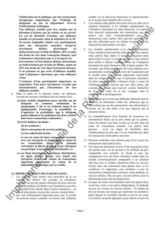Im
prim
erie
O
fficielle
de
la
République
Tunisienne
─ 442 ─
l’élaboration de la politique, par des transactions
intragroupe importantes, par l’échange de
dirigeants ou par la dépendance vis-à-vis
d’informations techniques.
Une influence notable peut être acquise par la
détention d’actions, par les statuts ou un accord.
En cas de détention d’actions, une influence
notable est présumée selon la définition de la NC
36 norme comptable relative aux participations
dans des entreprises associées, lorsqu'un
investisseur détient, directement ou
indirectement par le biais de filiales, 20% ou plus
des droits de vote dans l’entreprise détenue, sauf
à démontrer clairement que ce n’est pas le cas.
Inversement, si l’investisseur détient, directement
ou indirectement par le biais de filiales, moins de
20% des droits de vote dans l’entreprise détenue,
il est présumé ne pas avoir d’influence notable,
sauf à démontrer clairement que cette influence
existe.
L’existence d’une participation importante ou
majoritaire d’un autre investisseur n’exclut pas
nécessairement que l’investisseur ait une
influence notable.
6. Dans le cadre de la présente norme, les éléments
suivants ne sont pas considérés être des parties liées :
(a) deux sociétés simplement parce qu’elles ont un
dirigeant en commun, nonobstant les
paragraphes 3 (d) et (e) ci-dessus (mais il est
indispensable d’envisager la possibilité, et
d’apprécier la probabilité, que le dirigeant
puisse influencer les politiques des deux sociétés
dans leurs transactions communes) ;
(b) (i) les bailleurs de fonds ;
(ii) les syndicats ;
(iii) les entreprises de services publics ;
(iv) les collectivités locales,
et ceci au cours de leurs transactions normales
avec une entreprise et simplement en raison de
ces transactions (bien qu’ils puissent
restreindre la liberté d’action d’une entreprise
ou participer à son processus décisionnel) ; et
(c) un client, fournisseur, franchiseur, distributeur,
ou agent général unique avec lequel une
entreprise réalise un volume de transactions
important, simplement en raison de la
dépendance économique qui en résulte.
LA PROBLEMATIQUE DES PARTIES LIEES
7. Les relations entre parties liées procèdent de la vie
normale des affaires. Par exemple, les entreprises
exercent souvent des parties distinctes de leurs activités
par l’intermédiaire de filiales ou d’entreprises associées
et acquièrent des intérêts dans d’autres entreprises – en
vue de placements ou pour des raisons commerciales –
qui sont suffisamment importants pour que la société
investisseur puisse contrôler ou exercer une influence
notable sur les décisions financières et opérationnelles
de la société dans laquelle elle a investi.
8. Une relation entre parties liées peut avoir un effet sur la
situation financière et les résultats opérationnels de
l’entreprise présentant les états financiers. Les parties
liées peuvent entreprendre des transactions que des
parties non liées n’entreprendraient pas. Les
transactions entre parties liées peuvent également ne
pas être effectuées pour les mêmes montants que les
transactions entre parties non liées.
9. Les résultats opérationnels et la situation financière
d’une entreprise peuvent être affectés par une relation
entre parties liées même si aucune transaction entre
parties liées n’a lieu. La simple existence d’une relation
peut suffire à affecter les transactions de l’entreprise
présentant les états financiers avec d’autres parties. Par
exemple, une filiale peut mettre fin à des relations avec
un partenaire commercial à la suite de l’acquisition par
la société mère d’une filiale apparentée intervenant
dans les mêmes activités que le partenaire précédent.
Ou bien une partie peut s’abstenir d’agir à cause de
l’influence notable exercée par une autre partie, par
exemple, une filiale peut recevoir comme instruction
de sa société mère de ne pas s’engager dans la
recherche et le développement.
10. Etant donné qu’il existe une difficulté inhérente pour la
direction de déterminer l’effet des influences qui ne
débouchent pas sur des transactions, une information à
fournir sur de tels effets n’est pas imposée par la
présente norme.
11. La comptabilisation d’un transfert de ressources est
normalement basée sur le prix arrêté par les parties.
Entre des parties non liées, le prix est un prix dans un
cadre de concurrence normale. Les parties liées
peuvent avoir un degré de flexibilité dans
l’établissement du prix que l’on ne rencontre pas dans
les transactions entre parties non liées.
12. Plusieurs méthodes sont utilisées pour fixer le prix des
transactions entre parties liées.
13. Une façon de déterminer le prix d’une transaction entre
des parties liées est de recourir à la méthode du prix
comparable non contrôlé, en fixant le prix par
comparaison avec des biens similaires vendus dans un
marché économiquement comparable à un acheteur
sans lien avec le vendeur. Quand les biens ou services
fournis dans une transaction entre parties liées, et les
conditions s’y rapportant, sont similaires à ceux de
transactions commerciales normales, cette méthode est
souvent utilisée. Elle est aussi, souvent utilisée pour la
détermination du coût de financement.
14. Lorsque des biens sont transférés entre des parties liées
avant leur vente à une partie indépendante, la méthode
du prix de revente est souvent utilisée . On déduit du
prix de revente une marge qui représente un montant à
partir duquel le revendeur cherche à couvrir ses coûts
et à réaliser un profit approprié, pour obtenir un prix de
 