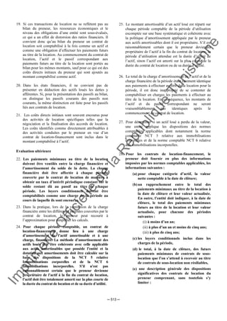 Im
prim
erie
O
fficielle
de
la
République
Tunisienne
─ 513 ─
19. Si ces transactions de location ne se reflètent pas au
bilan du preneur, les ressources économiques et le
niveau des obligations d’une entité sont sous-évalués,
ce qui a un effet de distorsion des ratios financiers. Il
convient donc qu’au bilan du preneur un contrat de
location soit comptabilisé à la fois comme un actif et
comme une obligation d’effectuer les paiements futurs
au titre de la location. Au commencement du contrat de
location, l’actif et le passif correspondant aux
paiements futurs au titre de la location sont portés au
bilan pour les mêmes montants, sauf pour ce qui est des
coûts directs initiaux du preneur qui sont ajoutés au
montant comptabilisé comme actif.
20. Dans les états financiers, il ne convient pas de
présenter en déduction des actifs loués les dettes y
afférentes. Si, pour la présentation des passifs au bilan,
on distingue les passifs courants des passifs non
courants, la même distinction est faite pour les passifs
liés aux contrats de location.
21. Les coûts directs initiaux sont souvent encourus pour
des activités de location spécifiques telles que la
négociation et la finalisation des accords de location.
Les coûts identifiés comme directement attribuables à
des activités conduites par le preneur en vue d’un
contrat de location-financement sont inclus dans le
montant comptabilisé à l’actif.
Evaluation ultérieure
22. Les paiements minimaux au titre de la location
doivent être ventilés entre la charge financière et
l’amortissement du solde de la dette. La charge
financière doit être affectée à chaque période
couverte par le contrat de location de manière à
obtenir un taux d’intérêt périodique constant sur le
solde restant dû au passif au titre de chaque
période. Les loyers conditionnels doivent être
comptabilisés comme une charge de la période au
cours de laquelle ils sont encourus.
23. Dans la pratique, lors de la ventilation de la charge
financière entre les différentes périodes couvertes par le
contrat de location, le preneur peut recourir à
l’approximation pour simplifier les calculs.
24. Pour chaque période comptable, un contrat de
location-financement donne lieu à une charge
d’amortissement de l’actif amortissable et à une
charge, financière. La méthode d’amortissement des
actifs loués doit être cohérente avec celle applicable
aux actifs amortissables que possède l’entité et la
dotation aux amortissements doit être calculée sur la
base des dispositions de la NCT 5 relative
Immobilisations corporelles et de la NCT 6
Immobilisations incorporelles. S’il n’est pas
raisonnablement certain que le preneur devienne
propriétaire de l’actif à la fin du contrat de location,
l’actif doit être totalement amorti sur la plus courte de
la durée du contrat de location et de sa durée d’utilité.
25. Le montant amortissable d’un actif loué est réparti sur
chaque période comptable de la période d’utilisation
escomptée sur une base systématique et cohérente avec
la politique d’amortissement appliquée par le preneur
aux actifs amortissables dont il est propriétaire. S’il est
raisonnablement certain que le preneur deviendra
propriétaire de l’actif à la fin du contrat de location, la
période d’utilisation attendue est la durée d’utilité de
l’actif, sinon l’actif est amorti sur la plus courte de la
durée du contrat de location ou de sa durée d’utilité.
26. Le total de la charge d’amortissement de l’actif et de la
charge financière de la période étant rarement identique
aux paiements à effectuer au titre de la location pour la
période, il est donc inapproprié de se contenter de
comptabiliser en charges les paiements à effectuer au
titre de la location. En conséquence, les montants de
l’actif et du passif correspondant ne seront
vraisemblablement pas identiques après le
commencement du contrat de location.
27. Pour déterminer si un actif loué a perdu de la valeur,
une entité applique les dispositions des normes
comptables applicables dont notamment la norme
comptable NCT 5 relative aux immobilisations
corporelles et de la norme comptable NCT 6 relative
aux immobilisations incorporelles.
28. Pour les contrats de location-financement, le
preneur doit fournir en plus des informations
imposées par les normes comptables applicables, les
informations suivantes :
(a) pour chaque catégorie d’actif, la valeur
nette comptable à la date de clôture;
(b)un rapprochement entre le total des
paiements minimaux au titre de la location à
la date de clôture et leur valeur actualisée.
En outre, l’entité doit indiquer, à la date de
clôture, le total des paiements minimaux
futurs au titre de la location et leur valeur
actualisée, pour chacune des périodes
suivantes :
(i) à moins d’un an;
(ii) à plus d’un an et moins de cinq ans;
(iii) à plus de cinq ans;
(c) les loyers conditionnels inclus dans les
charges de la période,
(d) le total, à la date de clôture, des futurs
paiements minimaux de contrats de sous-
location que l’on s’attend à recevoir au titre
de contrats de sous-location non résiliables,
(e) une description générale des dispositions
significatives des contrats de location du
preneur comprenant, sans toutefois s’y
limiter :
 