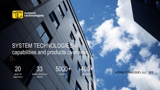 SYSTEM TECHNOLOGIES JLLC, 2018
SYSTEM TECHNOLOGIES –
capabilities and products overview
20
years of
experience
33
banks among our
clients
5000+
projects
400+
specialists
 