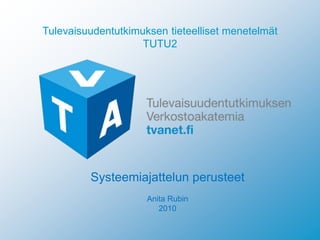 Tulevaisuudentutkimuksen tieteelliset menetelmät
TUTU2
Systeemiajattelun perusteet
Anita Rubin
2010
 