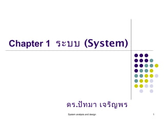 System analysis and design 1
Chapter 1 ระบบ (System)
ดร.ปัทมา เจริญพร
 