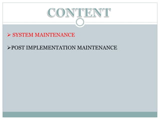  SYSTEM MAINTENANCE
POST IMPLEMENTATION MAINTENANCE
 