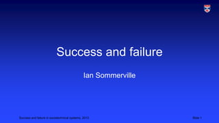 Success and failure
Ian Sommerville

Success and failure in sociotechnical systems, 2013

Slide 1

 