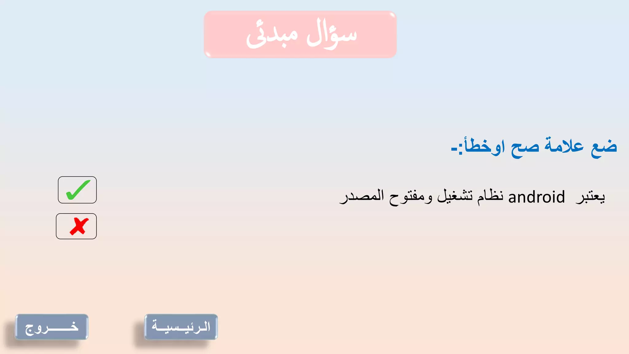 ‫بدىئ‬‫م‬ ‫ال‬‫ؤ‬‫س‬
‫خـــــــروج‬
‫اوخطأ‬ ‫صح‬ ‫عالمة‬ ‫ضع‬
:
-
‫يعتبر‬
android
‫المصدر‬ ‫ومفتوح‬ ‫تشغيل‬ ‫نظام‬
‫الـرئيــسي‬
‫ــة‬
 