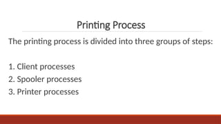 The printing process is divided into three groups of steps:
1. Client processes
2. Spooler processes
3. Printer processes
Printing Process
 