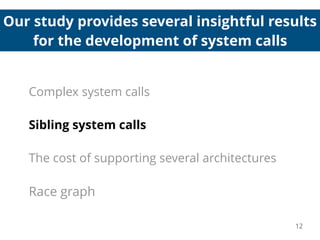 Our study provides several insightful results
for the development of system calls
12
Complex system calls
Sibling system calls
The cost of supporting several architectures
Race graph
 