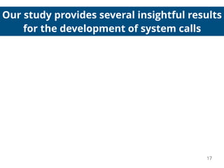 Our study provides several insightful results
for the development of system calls
17
 