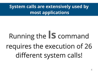 System calls are extensively used by
most applications
4
Running the ls command
requires the execution of 26
diﬀerent system calls!
 