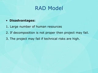 RAD ModelDisadvantages:1. Large number of human resources2. If decomposition is not proper then project may fail.3. The project may fail if technical risks are high.