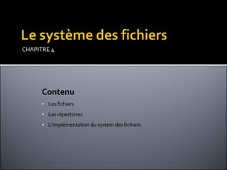 CHAPITRE 4 Contenu Les fichiers Les répertoires L'implémentation du system des fichiers 