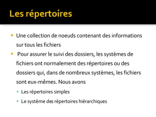 Une collection de noeuds contenant des informations sur tous les fichiers   Pour assurer le suivi des dossiers, les systèmes de fichiers ont normalement des répertoires ou des dossiers qui, dans de nombreux systèmes, les fichiers sont eux-mêmes. Nous avons Les répertoires simples Le système des  répertoires  hiérarchiques 