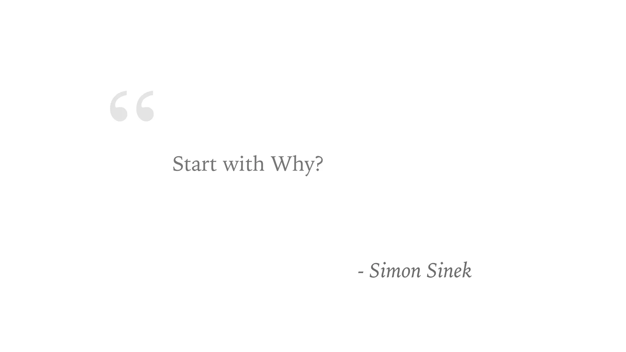 “Start with Why?
- Simon Sinek
 