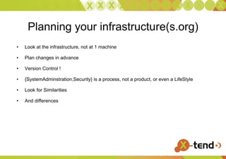 Planning your infrastructure(s.org) Look at the infrastructure, not at 1 machine Plan changes in advance Version Control ! {SystemAdminstration,Security} is a process, not a product, or even a LifeStyle Look for Similarities And differences 