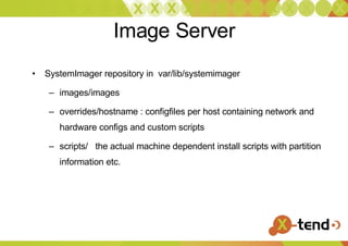 Image Server SystemImager repository in  var/lib/systemimager images/images overrides/hostname : configfiles per host containing network and hardware configs and custom scripts scripts/  the actual machine dependent install scripts with partition information etc. 