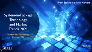 From Technologies to Markets
© 2021
From Technologies to Markets
System-in-Package
Technology
and Market
Trends 2021
Market and Technology
Report 2021
Sample
 