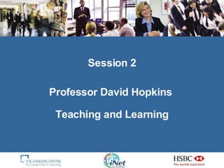 Session 2 Professor David Hopkins  Teaching and Learning 