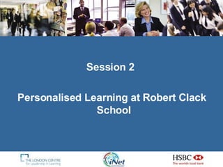 Session 2  Personalised Learning at Robert Clack School  