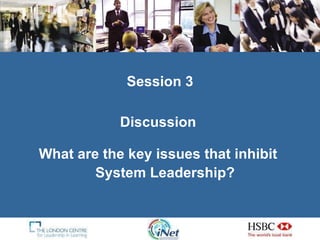Session 3 Discussion  What are the key issues that inhibit  System Leadership? 