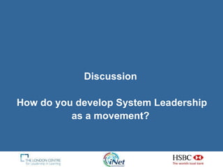 Discussion  How do you develop System Leadership as a movement?  