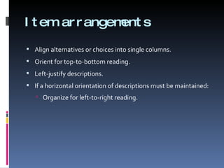 Item arrangements Align alternatives or choices into single columns. Orient for top-to-bottom reading. Left-justify descriptions. If a horizontal orientation of descriptions must be maintained: Organize for left-to-right reading. 