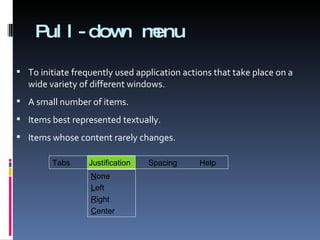 Pull-down menu To initiate frequently used application actions that take place on a wide variety of different windows. A small number of items. Items best represented textually. Items whose content rarely changes. Tabs   Justification Spacing  Help N one L eft R ight C enter 