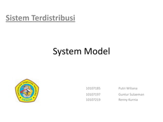 System Model SistemTerdistribusi 10107185		PutriWiliana 				10107197		Guntur Sulaeman 				10107219		Renny Kurnia 