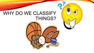 WHY DO WE CLASSIFY
THINGS?
 