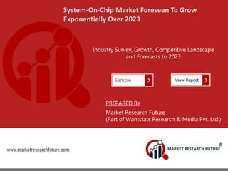System-On-Chip Market Foreseen To Grow
Exponentially Over 2023
Industry Survey, Growth, Competitive Landscape
and Forecasts to 2023
PREPARED BY
Market Research Future
(Part of Wantstats Research & Media Pvt. Ltd.)
 