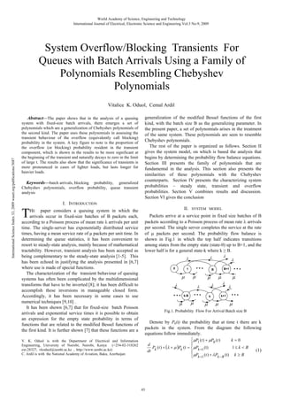 World Academy of Science, Engineering and Technology
International Journal of Electrical, Electronic Science and Engineering Vol:3 No:9, 2009

System Overflow/Blocking Transients For
Queues with Batch Arrivals Using a Family of
Polynomials Resembling Chebyshev
Polynomials

International Science Index 33, 2009 waset.org/publications/3687

Vitalice K. Oduol, Cemal Ardil
Abstract—The paper shows that in the analysis of a queuing
system with fixed-size batch arrivals, there emerges a set of
polynomials which are a generalization of Chebyshev polynomials of
the second kind. The paper uses these polynomials in assessing the
transient behaviour of the overflow (equivalently call blocking)
probability in the system. A key figure to note is the proportion of
the overflow (or blocking) probability resident in the transient
component, which is shown in the results to be more significant at
the beginning of the transient and naturally decays to zero in the limit
of large t. The results also show that the significance of transients is
more pronounced in cases of lighter loads, but lasts longer for
heavier loads.
Keywords—batch arrivals, blocking probability, generalized
Chebyshev polynomials, overflow probability, queue transient
analysis

T

generalization of the modified Bessel functions of the first
kind, with the batch size B as the generalizing parameter. In
the present paper, a set of polynomials arises in the treatment
of the same system. These polynomials are seen to resemble
Chebyshev polynomials.
The rest of the paper is organized as follows. Section II
gives the system model, on which is based the analysis that
begins by determining the probability flow balance equations.
Section III presents the family of polynomials that are
fundamental in the analysis. This section also presents the
similarities of these polynomials with the Chebyshev
counterparts. Section IV presents the characterizing system
probabilities – steady state, transient and overflow
probabilities. Section V combines results and discussion.
Section VI gives the conclusion

I. INTRODUCTION

HE paper considers a queuing system in which the
arrivals occur in fixed-size batches of B packets each,
according to a Poisson process of mean rate λ arrivals per unit
time. The single-server has exponentially distributed service
times, having a mean service rate of μ packets per unit time. In
determining the queue statistics, it has been convenient to
resort to steady-state analysis, mainly because of mathematical
tractability. However, transient analysis has been accepted as
being complementary to the steady-state analysis [1-5]. This
has been echoed in justifying the analysis presented in [6,7]
where use is made of special functions.
The characterization of the transient behaviour of queuing
systems has often been complicated by the multidimensional
transforms that have to be inverted [8]; it has been difficult to
accomplish these inversions in manageable closed form.
Accordingly, it has been necessary in some cases to use
numerical techniques [9,10] .
It has been shown [6,7] that for fixed-size batch Poisson
arrivals and exponential service times it is possible to obtain
an expression for the empty state probability in terms of
functions that are related to the modified Bessel functions of
the first kind. It is further shown [7] that these functions are a
V. K. Oduol is with the Department of Electrical and Information
Engineering, University of Nairobi, Nairobi, Kenya (+254-02-318262
ext.28327, vkoduol@uonbi.ac.ke , http://www.uonbi.ac.ke)
C. Ardil is with the National Academy of Aviation, Baku, Azerbaijan

II.

SYSTEM MODEL

Packets arrive at a service point in fixed size batches of B
packets according to a Poisson process of mean rate λ arrivals
per second. The single server completes the service at the rate
of μ packets per second. The probability flow balance is
shown in Fig.1 in which the top half indicates transitions
among states from the empty state (state-0) up to B+1, and the
lower half is for a general state-k where k ≥ B.

0

1

μ

μ

λ

λ

k-B

μ

λ

k+1

k

μ

μ

μ

μ
λ

λ

B+1

B

λ

μ

λ

λ

λ

μ

μ

Fig.1. Probability Flow For Arrival Batch size B

Denote by Pk(t) the probability that at time t there are k
packets in the system. From the diagram the following
equations follow immediately.
⎧ μP1 (t ) + μP0 (t )
k =0
⎪
d
P (t ) + (λ + μ )Pk (t = ⎨ μPk +1 (t)
1≤ k < B
dt k
⎪
μPk +1 (t ) + λPk − B (t) k ≥ B
⎩

43

(1)

 