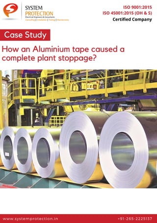 www.systemprotection.in +91-265-2225137
ISO 9001:2015
ISO 45001:2015 (OH & S)
Certified Company
Case Study
How an Aluminium tape caused a
complete plant stoppage?
 