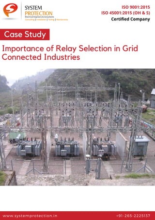 www.systemprotection.in +91-265-2225137
ISO 9001:2015
ISO 45001:2015 (OH & S)
Certified Company
Case Study
Importance of Relay Selection in Grid
Connected Industries
 
