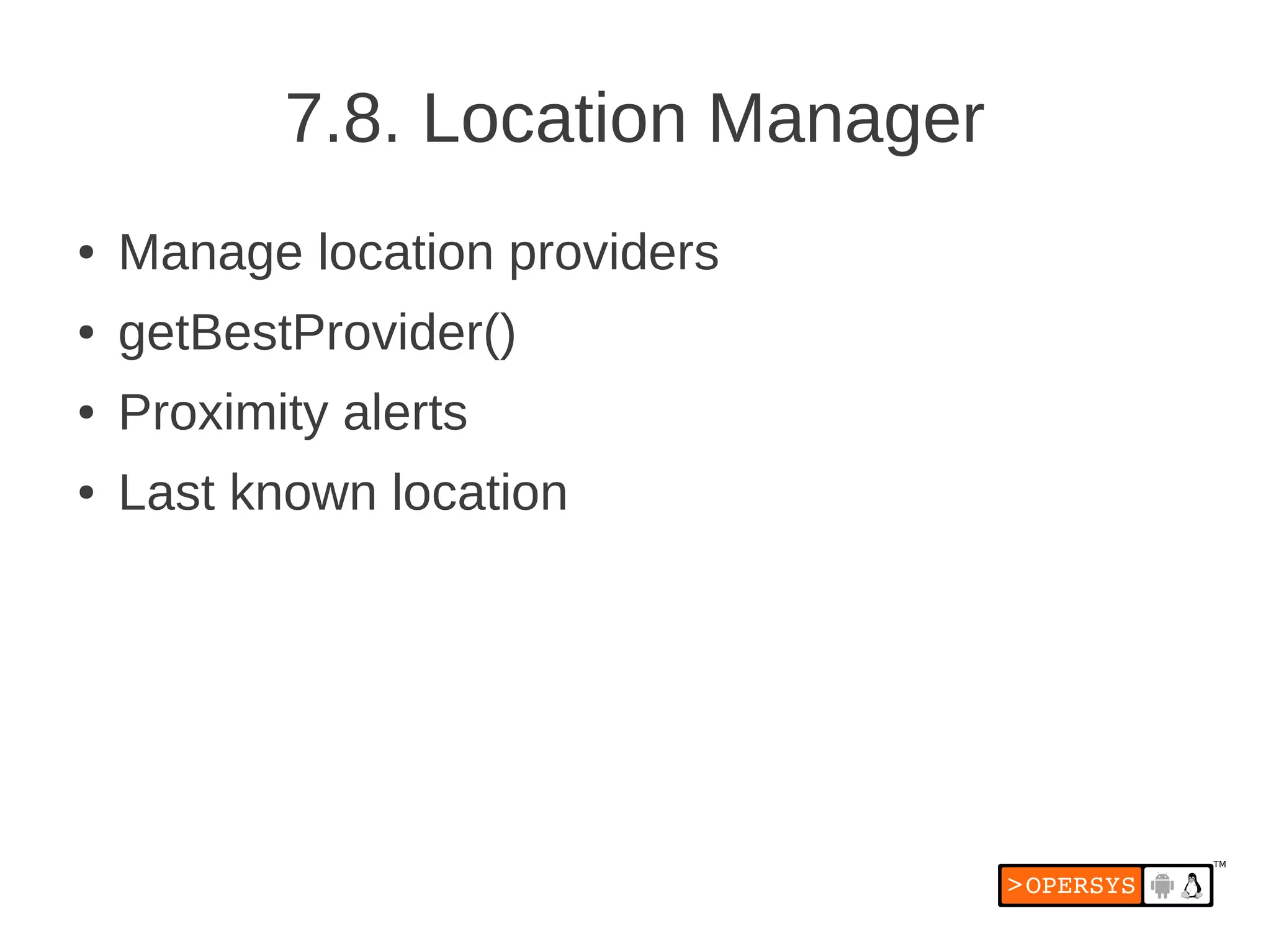 7.8. Location Manager
●   Manage location providers
●   getBestProvider()
●   Proximity alerts
●   Last known location
 
