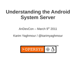 Understanding the Android
     System Server

     AnDevCon – March 9th 2011

  Karim Yaghmour / @karimyaghmour
 