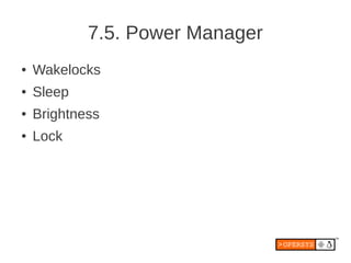 7.5. Power Manager
●   Wakelocks
●   Sleep
●   Brightness
●   Lock
 
