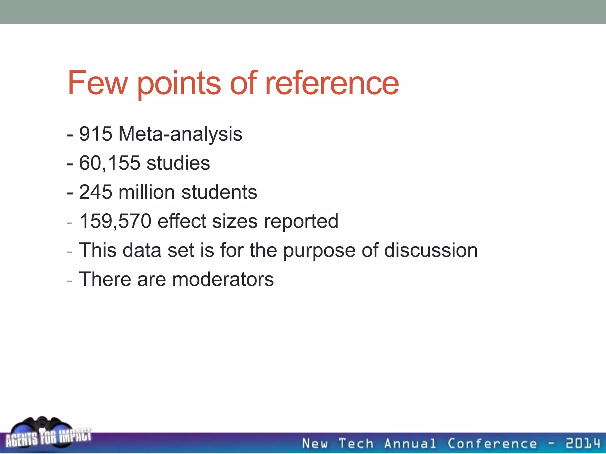 Few points of reference
- 915 Meta-analysis
- 60,155 studies
- 245 million students
- 159,570 effect sizes reported
- This data set is for the purpose of discussion
- There are moderators
 