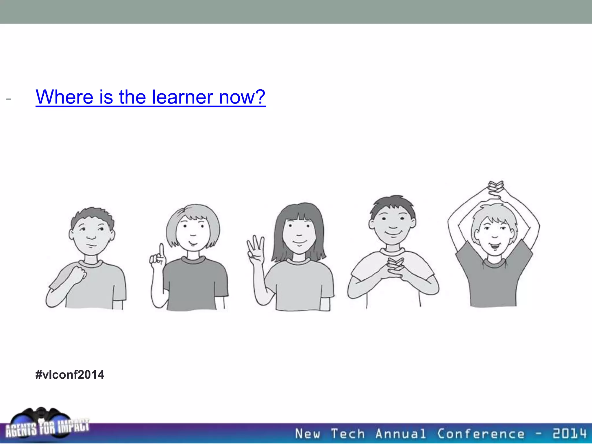 #vlconf2014
- Where is the learner now?
 