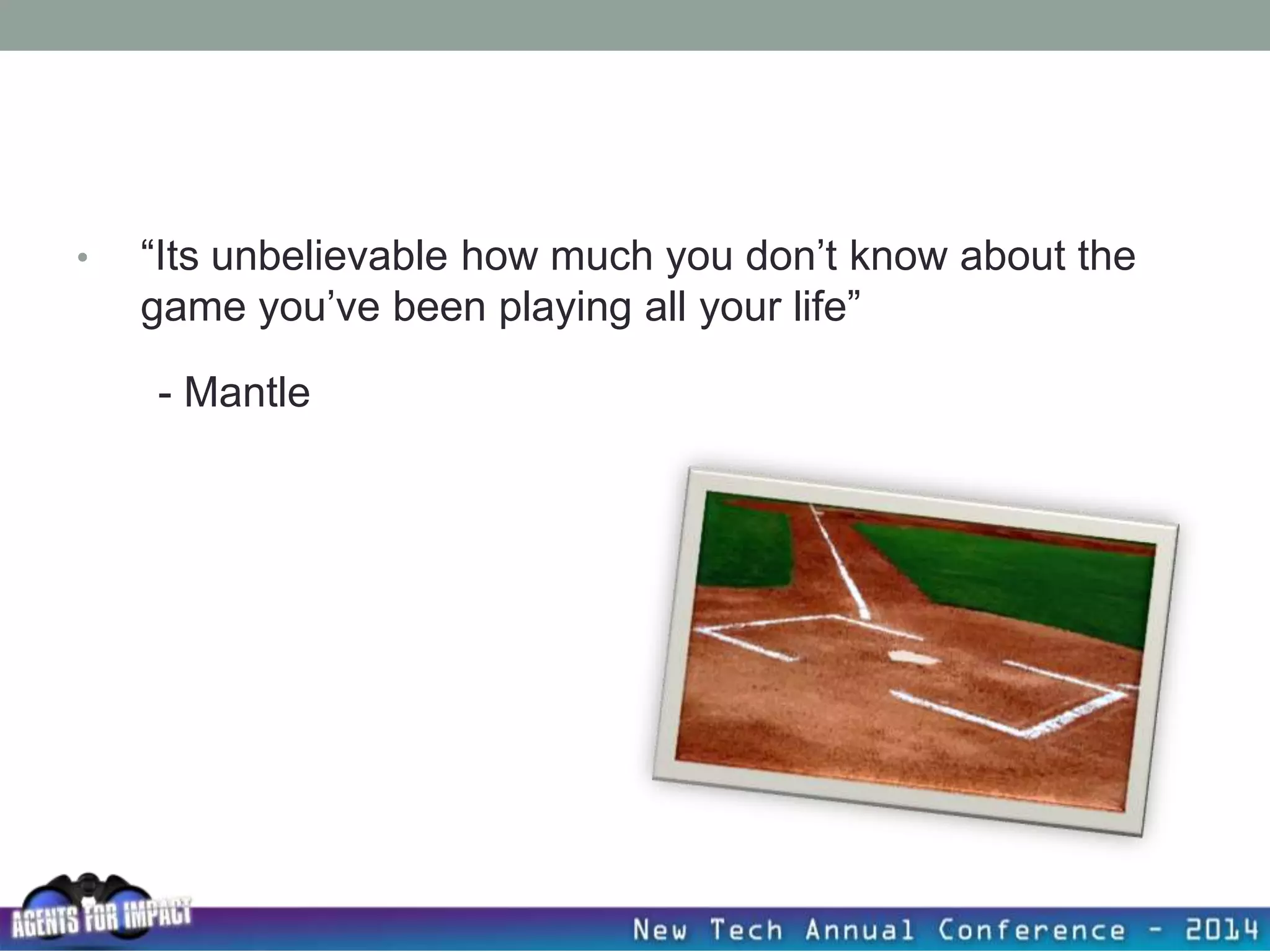 • “Its unbelievable how much you don’t know about the
game you’ve been playing all your life”
- Mantle
 