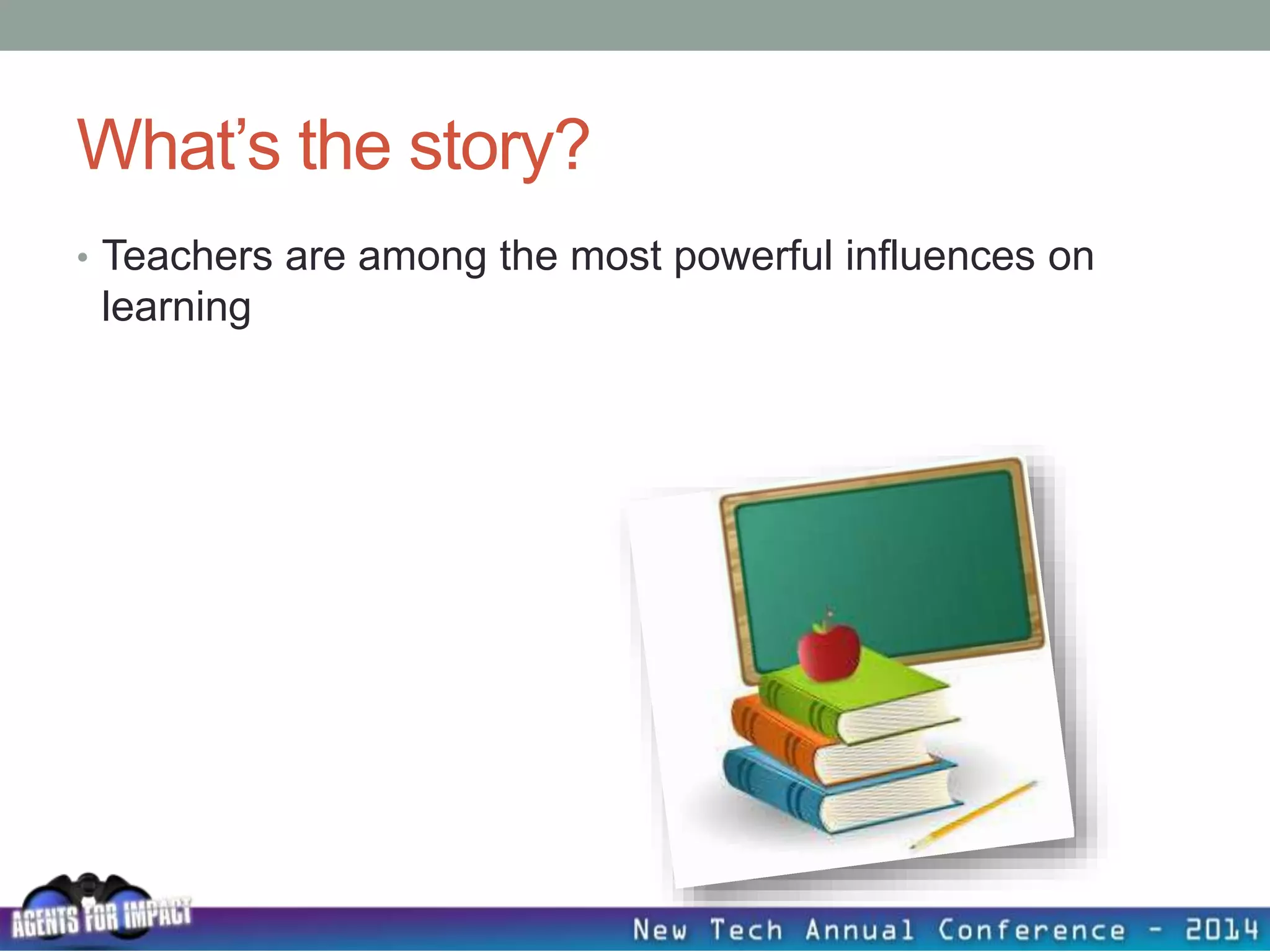 What’s the story?
• Teachers are among the most powerful influences on
learning
 