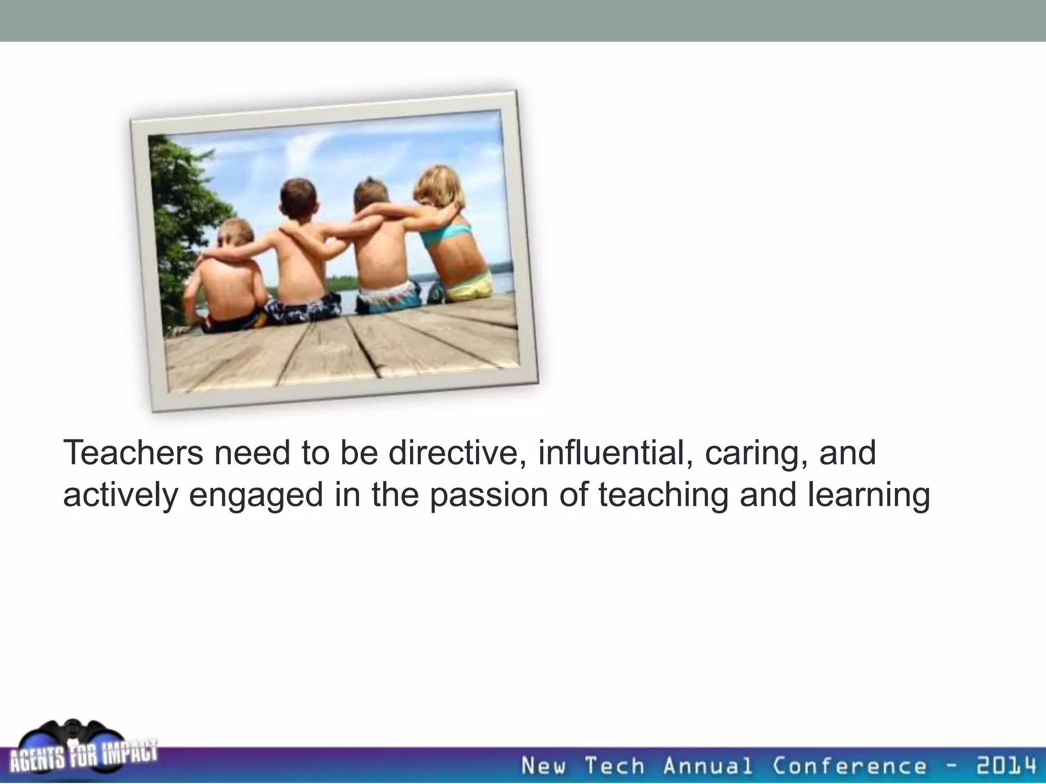 Teachers need to be directive, influential, caring, and
actively engaged in the passion of teaching and learning
 