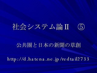 社会システム論Ⅱ　⑤ 公共圏と日本の新聞の草創 http://d.hatena.ne.jp/redtail2733 