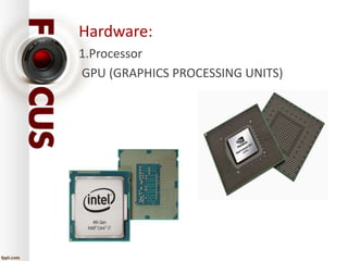 Hardware: 
1.Processor 
GPU (GRAPHICS PROCESSING UNITS) 
 